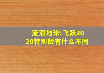 流浪地球:飞跃2020特别版有什么不同