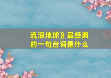 流浪地球》最经典的一句台词是什么