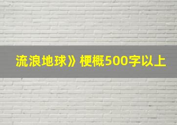 流浪地球》梗概500字以上