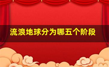 流浪地球分为哪五个阶段