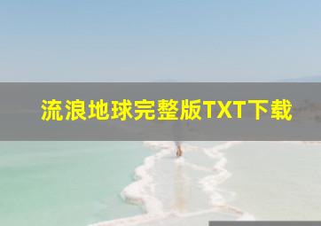 流浪地球完整版TXT下载