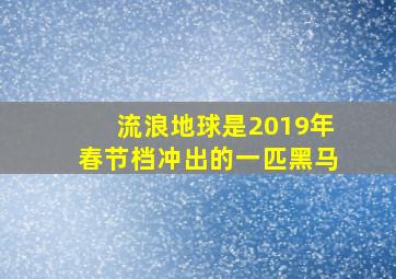 流浪地球是2019年春节档冲出的一匹黑马