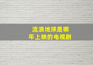 流浪地球是哪年上映的电视剧