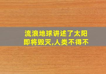 流浪地球讲述了太阳即将毁灭,人类不得不