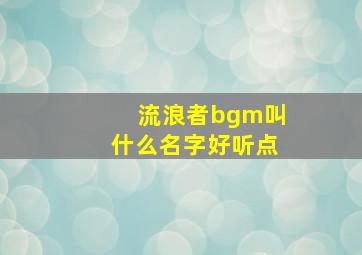 流浪者bgm叫什么名字好听点