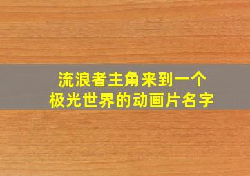 流浪者主角来到一个极光世界的动画片名字