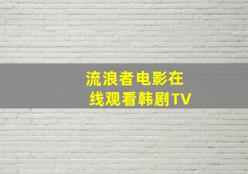 流浪者电影在线观看韩剧TV