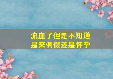 流血了但是不知道是来例假还是怀孕