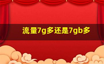 流量7g多还是7gb多