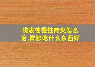 浅表性慢性胃炎怎么治,胃胀吃什么东西好