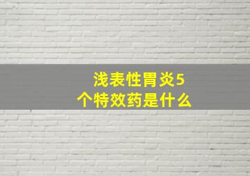 浅表性胃炎5个特效药是什么