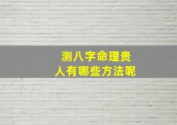 测八字命理贵人有哪些方法呢