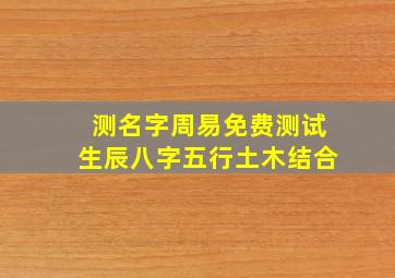 测名字周易免费测试生辰八字五行土木结合