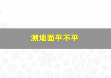 测地面平不平