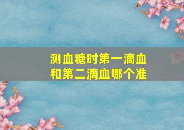 测血糖时第一滴血和第二滴血哪个准