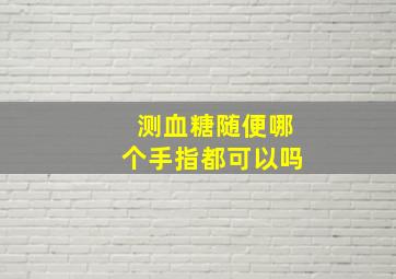 测血糖随便哪个手指都可以吗