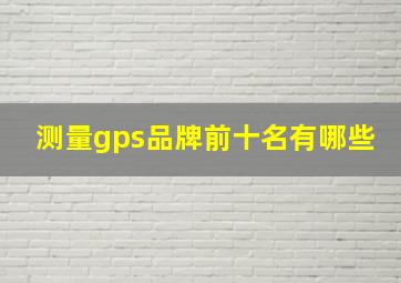 测量gps品牌前十名有哪些