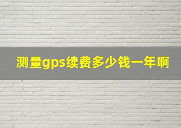 测量gps续费多少钱一年啊