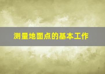 测量地面点的基本工作