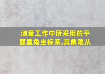 测量工作中所采用的平面直角坐标系,其象限从