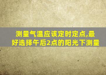 测量气温应该定时定点,最好选择午后2点的阳光下测量