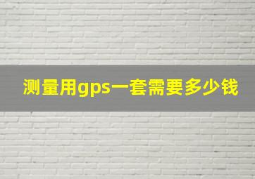 测量用gps一套需要多少钱