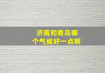 济南和青岛哪个气候好一点啊