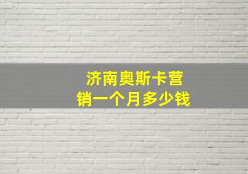 济南奥斯卡营销一个月多少钱