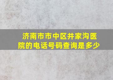 济南市市中区井家沟医院的电话号码查询是多少