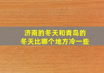 济南的冬天和青岛的冬天比哪个地方冷一些