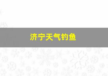 济宁天气钓鱼