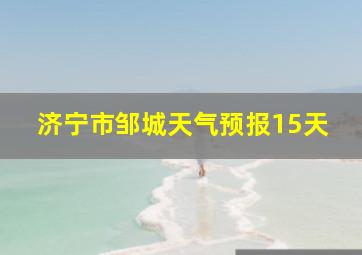 济宁市邹城天气预报15天