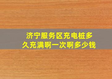 济宁服务区充电桩多久充满啊一次啊多少钱