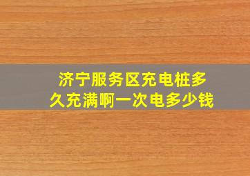 济宁服务区充电桩多久充满啊一次电多少钱