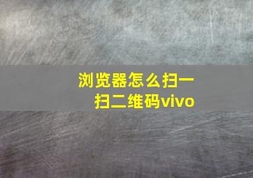 浏览器怎么扫一扫二维码vivo