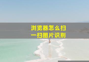 浏览器怎么扫一扫图片识别