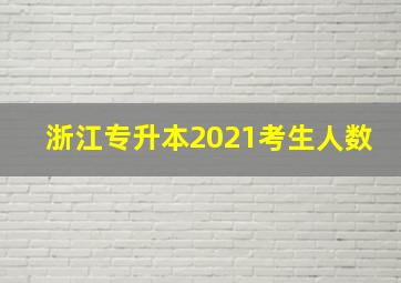 浙江专升本2021考生人数