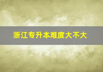 浙江专升本难度大不大