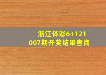 浙江体彩6+121007期开奖结果查询