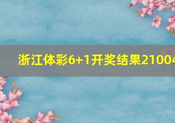 浙江体彩6+1开奖结果21004