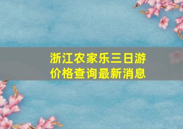 浙江农家乐三日游价格查询最新消息