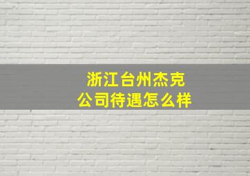 浙江台州杰克公司待遇怎么样