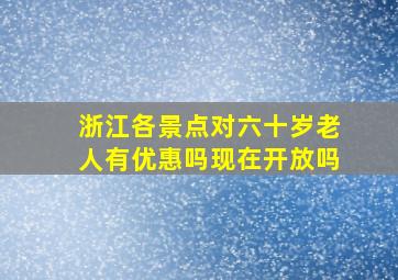 浙江各景点对六十岁老人有优惠吗现在开放吗