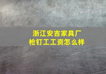 浙江安吉家具厂枪钉工工资怎么样