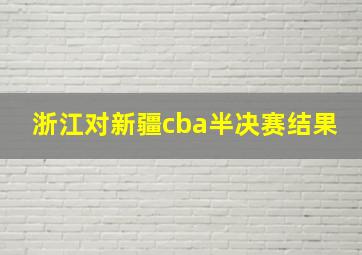 浙江对新疆cba半决赛结果