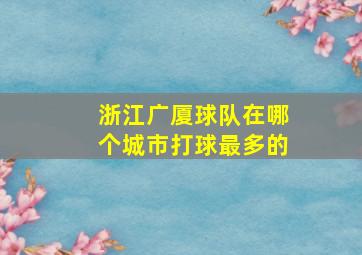 浙江广厦球队在哪个城市打球最多的