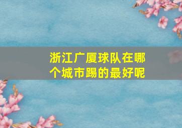 浙江广厦球队在哪个城市踢的最好呢