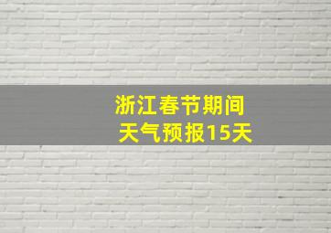 浙江春节期间天气预报15天