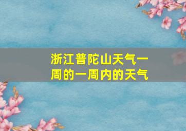 浙江普陀山天气一周的一周内的天气