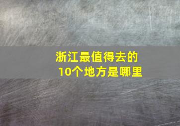 浙江最值得去的10个地方是哪里